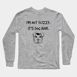 I'm not fuzzy. It's dog hair. Long Sleeve T-Shirt